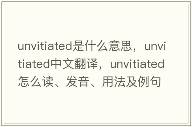 unvitiated是什么意思，unvitiated中文翻譯，unvitiated怎么讀、發(fā)音、用法及例句