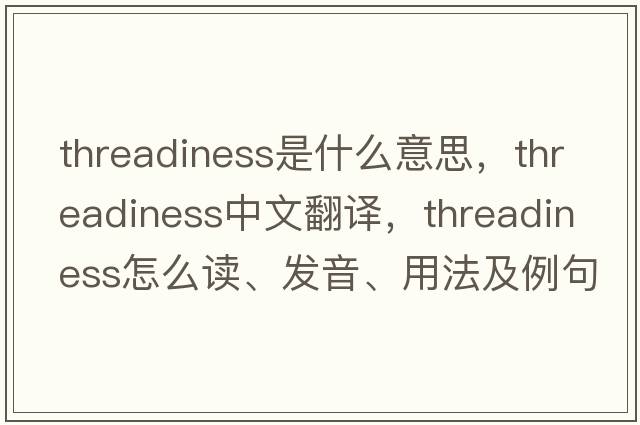 threadiness是什么意思，threadiness中文翻譯，threadiness怎么讀、發(fā)音、用法及例句