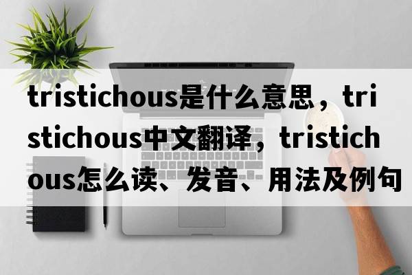 tristichous是什么意思，tristichous中文翻譯，tristichous怎么讀、發(fā)音、用法及例句