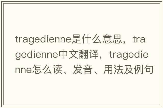 tragedienne是什么意思，tragedienne中文翻譯，tragedienne怎么讀、發(fā)音、用法及例句