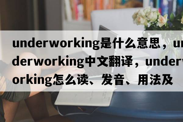 underworking是什么意思，underworking中文翻譯，underworking怎么讀、發(fā)音、用法及例句