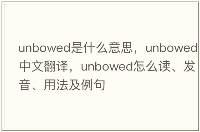 unbowed是什么意思，unbowed中文翻譯，unbowed怎么讀、發(fā)音、用法及例句