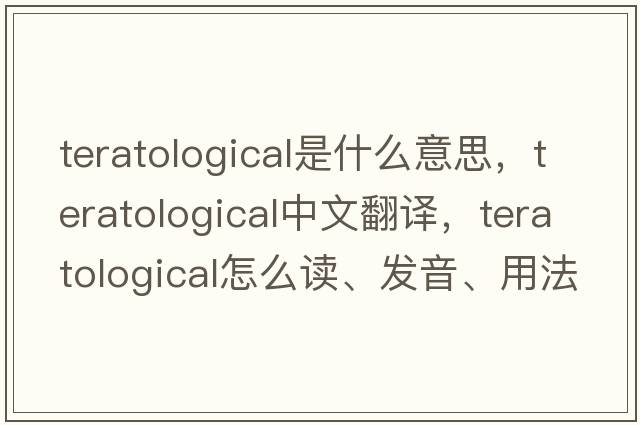 teratological是什么意思，teratological中文翻譯，teratological怎么讀、發(fā)音、用法及例句