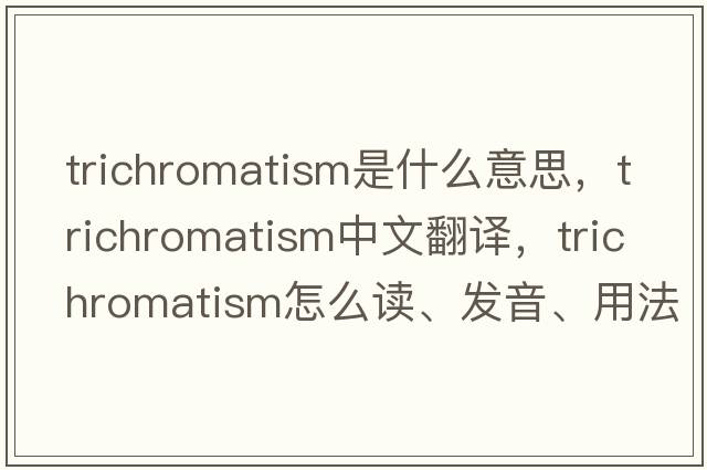 trichromatism是什么意思，trichromatism中文翻譯，trichromatism怎么讀、發(fā)音、用法及例句