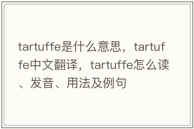 Tartuffe是什么意思，Tartuffe中文翻譯，Tartuffe怎么讀、發(fā)音、用法及例句