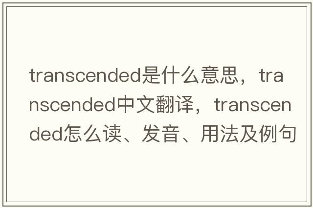 transcended是什么意思，transcended中文翻譯，transcended怎么讀、發(fā)音、用法及例句