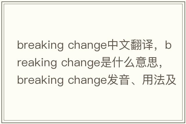 breaking change中文翻譯，breaking change是什么意思，breaking change發(fā)音、用法及例句