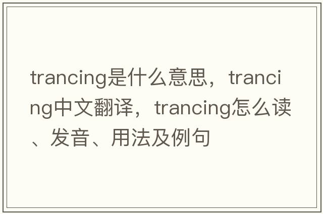 trancing是什么意思，trancing中文翻譯，trancing怎么讀、發(fā)音、用法及例句