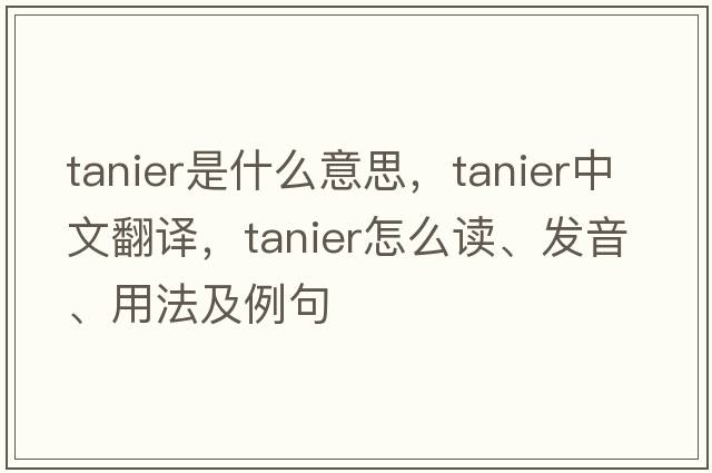 tanier是什么意思，tanier中文翻譯，tanier怎么讀、發(fā)音、用法及例句