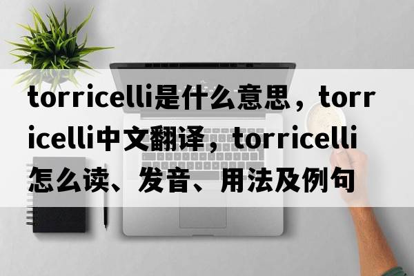 Torricelli是什么意思，Torricelli中文翻譯，Torricelli怎么讀、發(fā)音、用法及例句