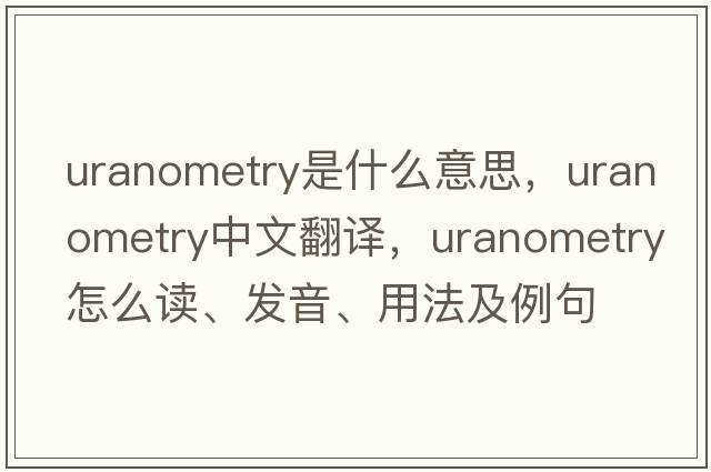 uranometry是什么意思，uranometry中文翻譯，uranometry怎么讀、發(fā)音、用法及例句