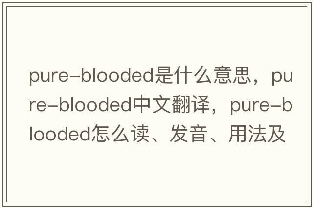 pure-blooded是什么意思，pure-blooded中文翻譯，pure-blooded怎么讀、發(fā)音、用法及例句