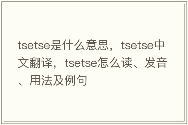 tsetse是什么意思，tsetse中文翻譯，tsetse怎么讀、發(fā)音、用法及例句