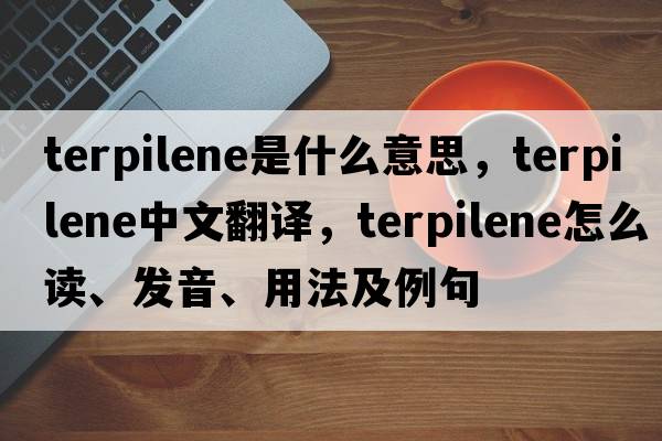 terpilene是什么意思，terpilene中文翻譯，terpilene怎么讀、發(fā)音、用法及例句