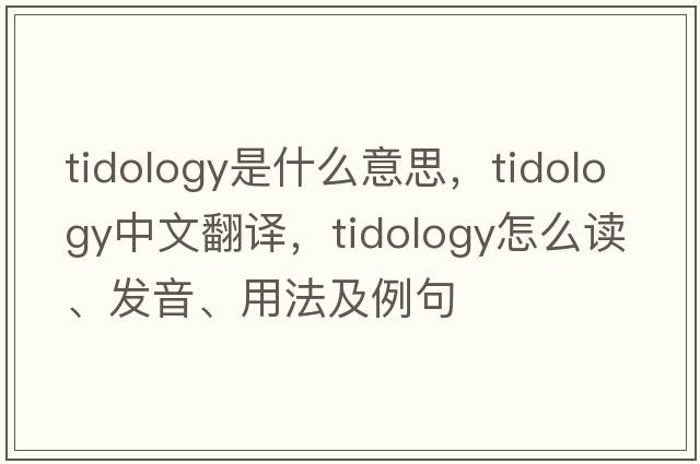 tidology是什么意思，tidology中文翻譯，tidology怎么讀、發(fā)音、用法及例句