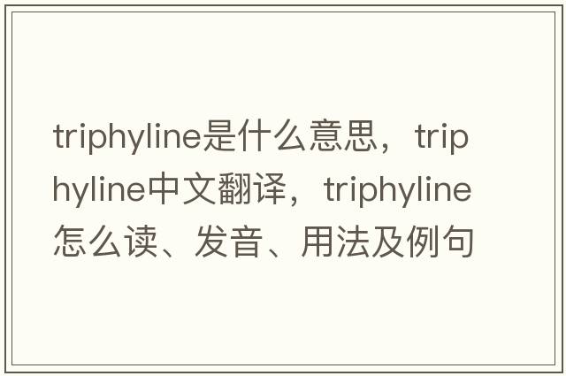 triphyline是什么意思，triphyline中文翻譯，triphyline怎么讀、發(fā)音、用法及例句