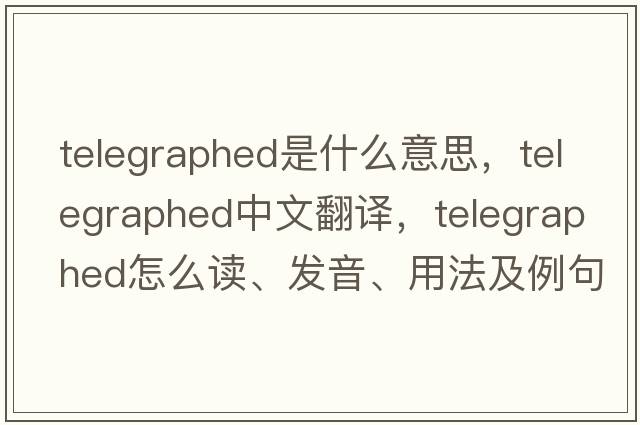 telegraphed是什么意思，telegraphed中文翻譯，telegraphed怎么讀、發(fā)音、用法及例句