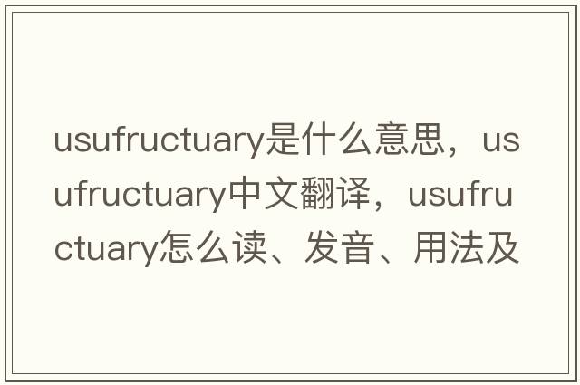 usufructuary是什么意思，usufructuary中文翻譯，usufructuary怎么讀、發(fā)音、用法及例句