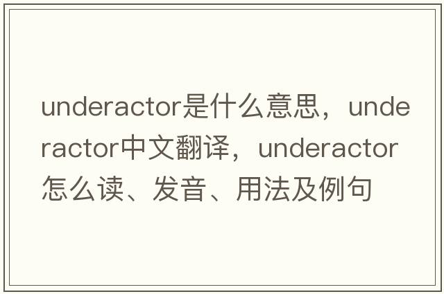 underactor是什么意思，underactor中文翻譯，underactor怎么讀、發(fā)音、用法及例句