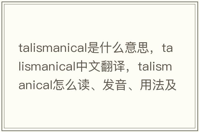talismanical是什么意思，talismanical中文翻譯，talismanical怎么讀、發(fā)音、用法及例句