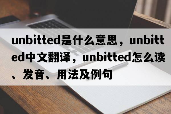 unbitted是什么意思，unbitted中文翻譯，unbitted怎么讀、發(fā)音、用法及例句