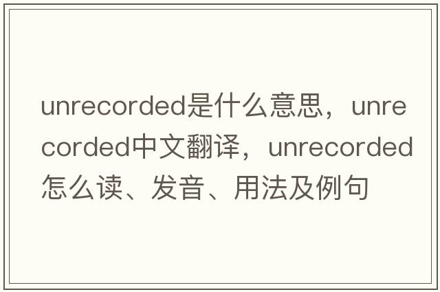 unrecorded是什么意思，unrecorded中文翻譯，unrecorded怎么讀、發(fā)音、用法及例句