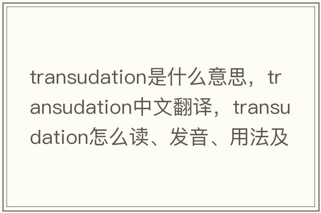 transudation是什么意思，transudation中文翻譯，transudation怎么讀、發(fā)音、用法及例句