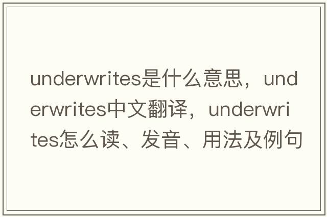 underwrites是什么意思，underwrites中文翻譯，underwrites怎么讀、發(fā)音、用法及例句