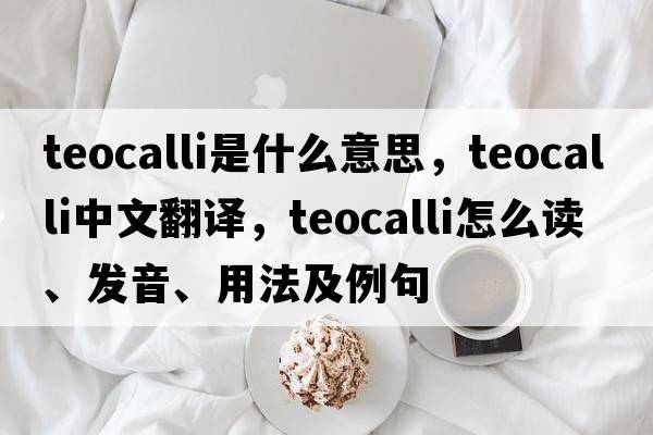 teocalli是什么意思，teocalli中文翻譯，teocalli怎么讀、發(fā)音、用法及例句