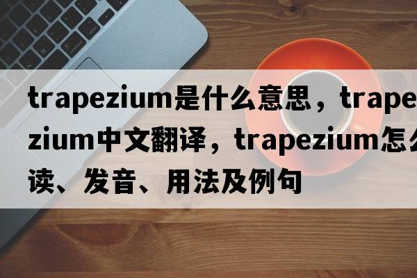 trapezium是什么意思，trapezium中文翻譯，trapezium怎么讀、發(fā)音、用法及例句
