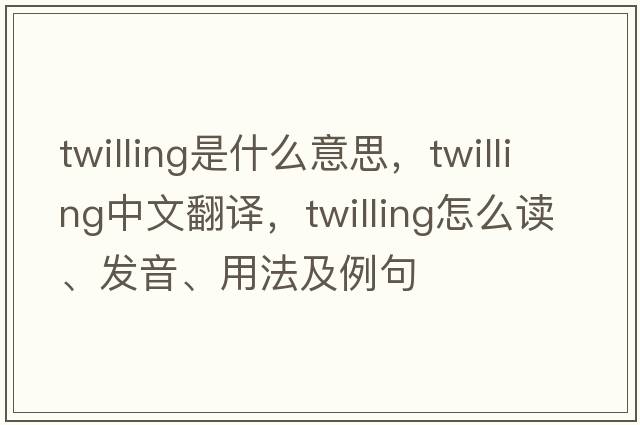twilling是什么意思，twilling中文翻譯，twilling怎么讀、發(fā)音、用法及例句