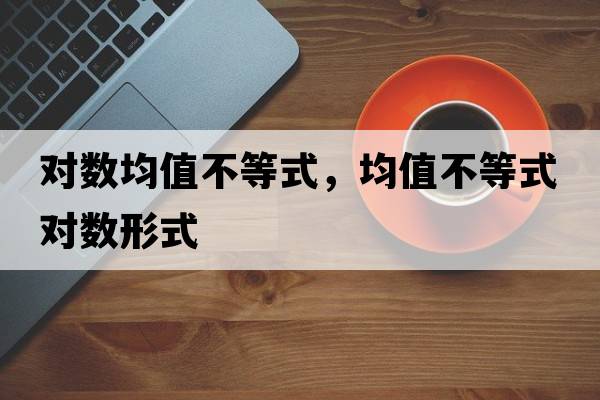 對數(shù)均值不等式，均值不等式對數(shù)形式