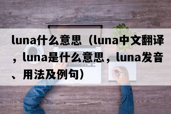 luna什么意思（luna中文翻譯，luna是什么意思，luna發(fā)音、用法及例句）