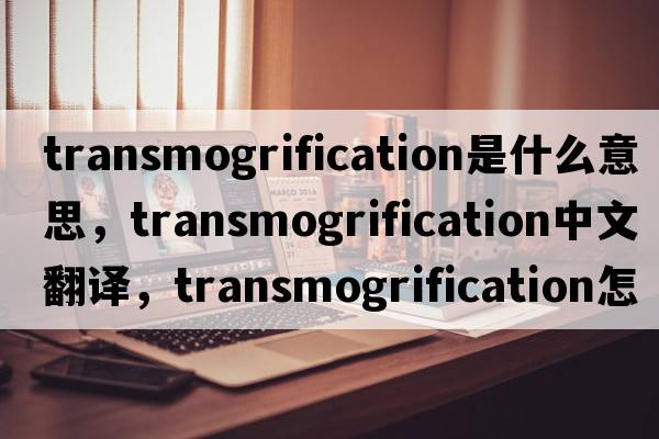 transmogrification是什么意思，transmogrification中文翻譯，transmogrification怎么讀、發(fā)音、用法及例句