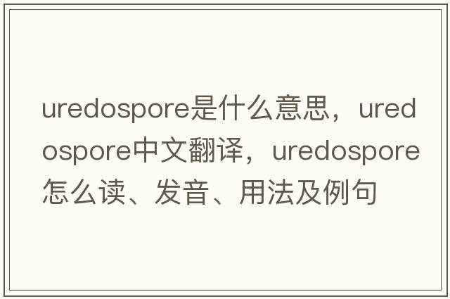 uredospore是什么意思，uredospore中文翻譯，uredospore怎么讀、發(fā)音、用法及例句