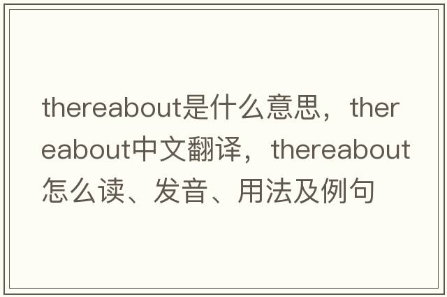 thereabout是什么意思，thereabout中文翻譯，thereabout怎么讀、發(fā)音、用法及例句