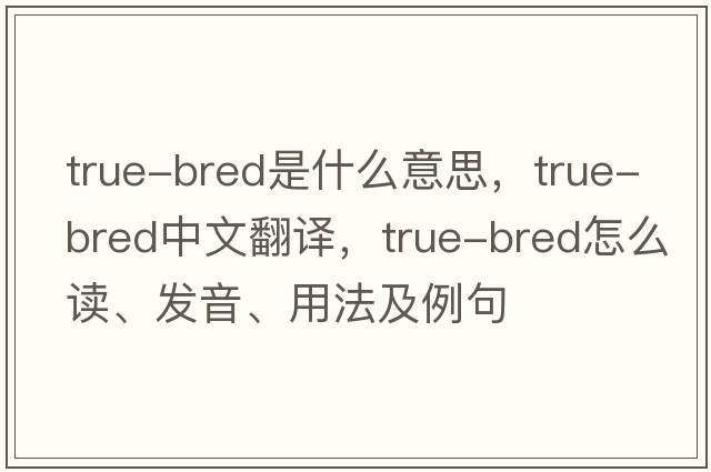 true-bred是什么意思，true-bred中文翻譯，true-bred怎么讀、發(fā)音、用法及例句
