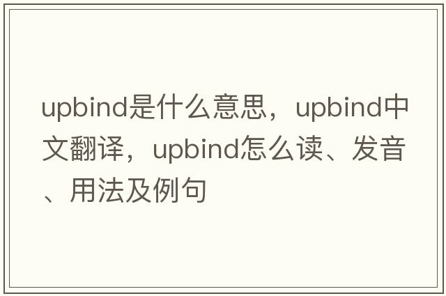 upbind是什么意思，upbind中文翻譯，upbind怎么讀、發(fā)音、用法及例句