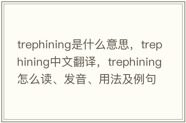 trephining是什么意思，trephining中文翻譯，trephining怎么讀、發(fā)音、用法及例句