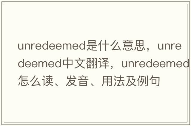 unredeemed是什么意思，unredeemed中文翻譯，unredeemed怎么讀、發(fā)音、用法及例句