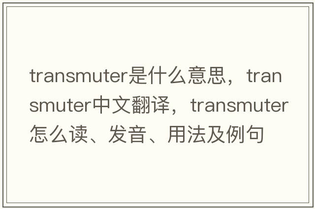 transmuter是什么意思，transmuter中文翻譯，transmuter怎么讀、發(fā)音、用法及例句