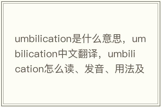 umbilication是什么意思，umbilication中文翻譯，umbilication怎么讀、發(fā)音、用法及例句