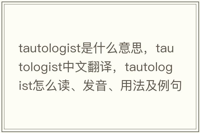 tautologist是什么意思，tautologist中文翻譯，tautologist怎么讀、發(fā)音、用法及例句