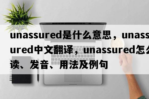 unassured是什么意思，unassured中文翻譯，unassured怎么讀、發(fā)音、用法及例句