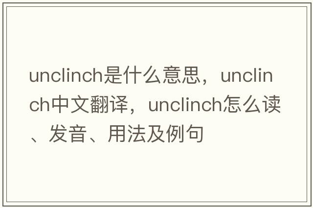unclinch是什么意思，unclinch中文翻譯，unclinch怎么讀、發(fā)音、用法及例句