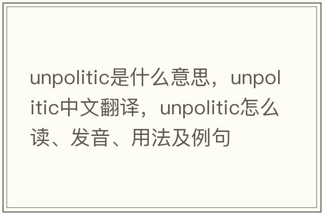 unpolitic是什么意思，unpolitic中文翻譯，unpolitic怎么讀、發(fā)音、用法及例句