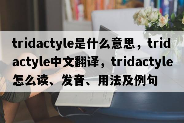 tridactyle是什么意思，tridactyle中文翻譯，tridactyle怎么讀、發(fā)音、用法及例句