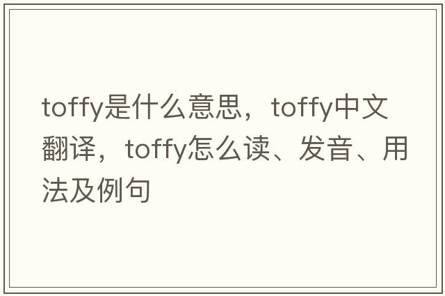 toffy是什么意思，toffy中文翻譯，toffy怎么讀、發(fā)音、用法及例句