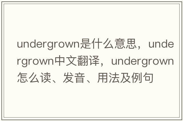 undergrown是什么意思，undergrown中文翻譯，undergrown怎么讀、發(fā)音、用法及例句