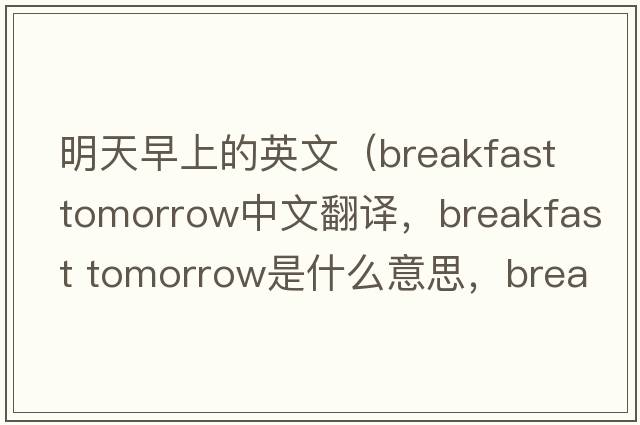 明天早上的英文（breakfast tomorrow中文翻譯，breakfast tomorrow是什么意思，breakfast tomorrow發(fā)音、用法及例句）